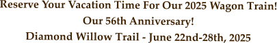 Reserve Your Vacation Time For Our 2025 Wagon Train! Our 56th Anniversary! Diamond Willow Trail - June 22nd-28th, 2025